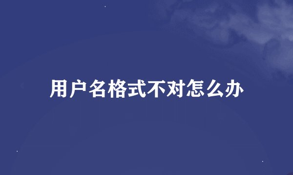用户名格式不对怎么办