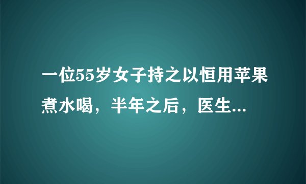 一位55岁女子持之以恒用苹果煮水喝，半年之后，医生赞叹说：太会吃了，不年轻谁来年轻，是啥情况？