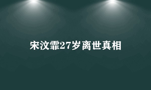 宋汶霏27岁离世真相