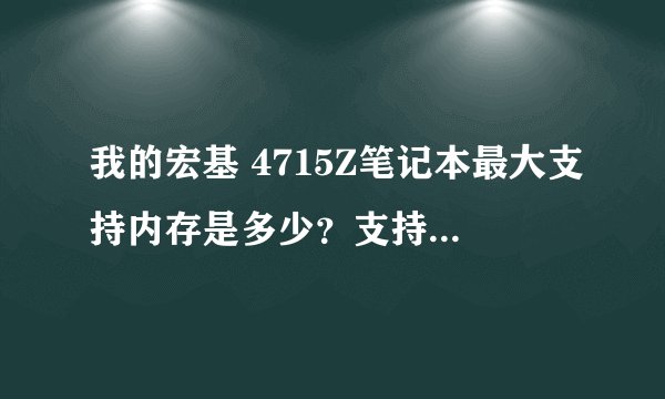 我的宏基 4715Z笔记本最大支持内存是多少？支持多大频率的内存啊