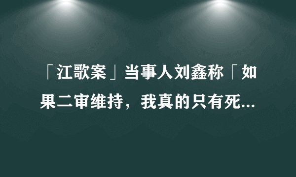 「江歌案」当事人刘鑫称「如果二审维持,我真的只有死路一条」,如何评价该行为?