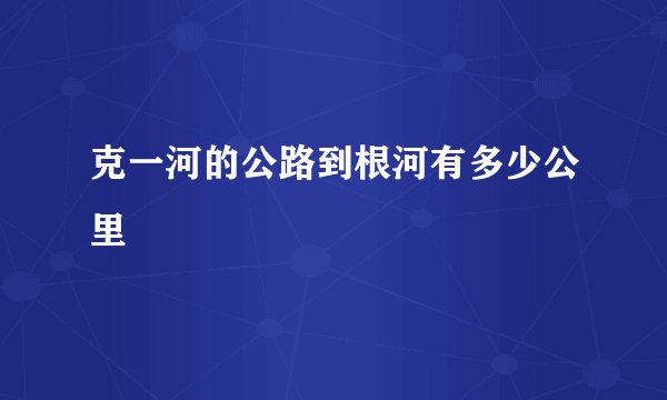 克一河的公路到根河有多少公里