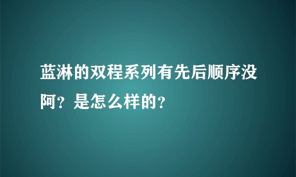 蓝淋的双程系列有先后顺序没阿？是怎么样的？