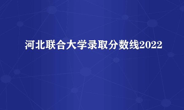 河北联合大学录取分数线2022