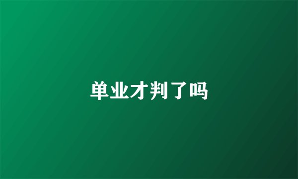 单业才判了吗