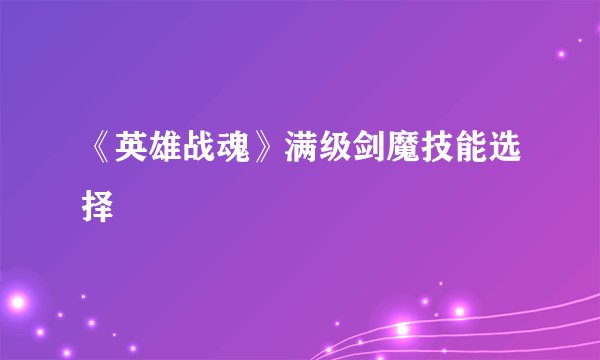 《英雄战魂》满级剑魔技能选择