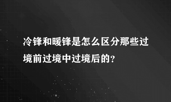 冷锋和暖锋是怎么区分那些过境前过境中过境后的？