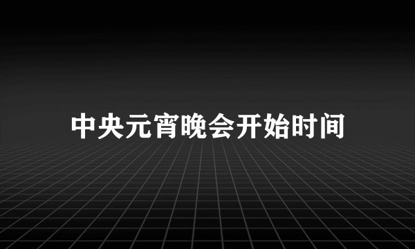 中央元宵晚会开始时间