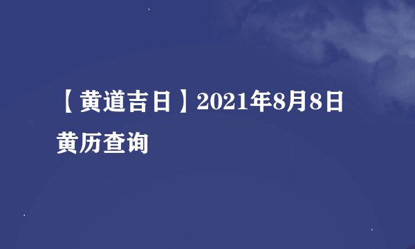 【黄道吉日】2021年8月8日黄历查询