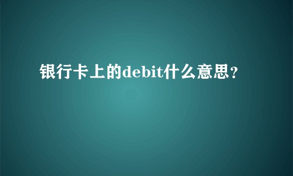 银行卡上的debit什么意思？