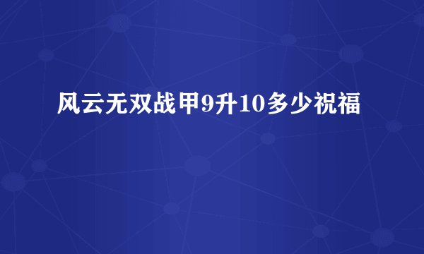 风云无双战甲9升10多少祝福