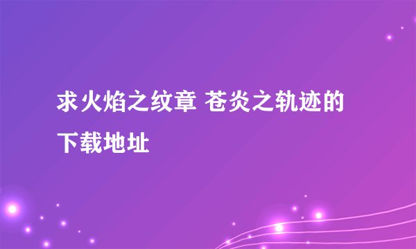 求火焰之纹章 苍炎之轨迹的下载地址