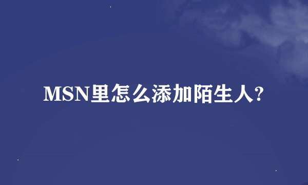 MSN里怎么添加陌生人?