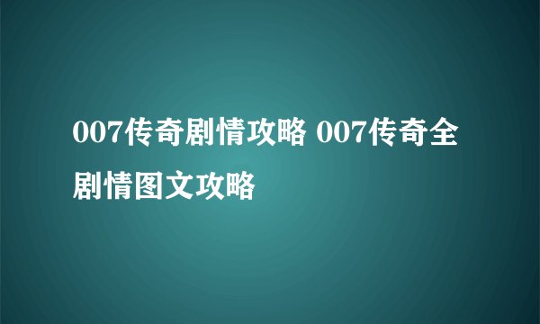 007传奇剧情攻略 007传奇全剧情图文攻略