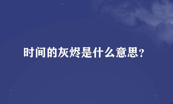 时间的灰烬是什么意思？