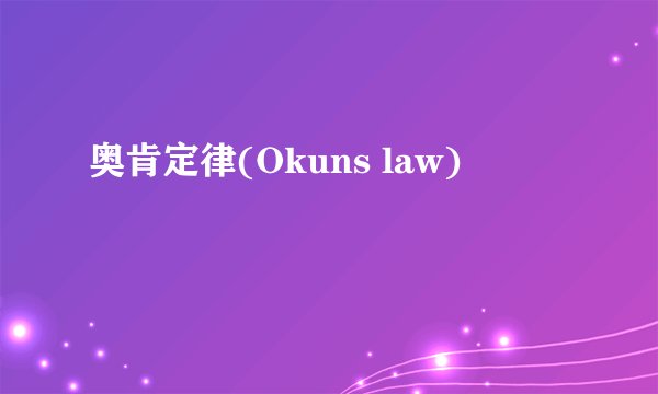 奥肯定律(Okuns law)