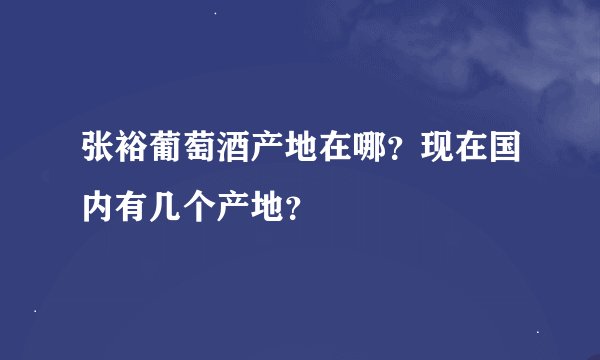 张裕葡萄酒产地在哪？现在国内有几个产地？