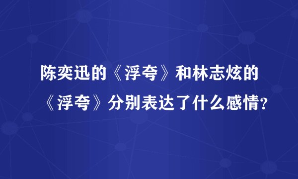 陈奕迅的《浮夸》和林志炫的《浮夸》分别表达了什么感情？