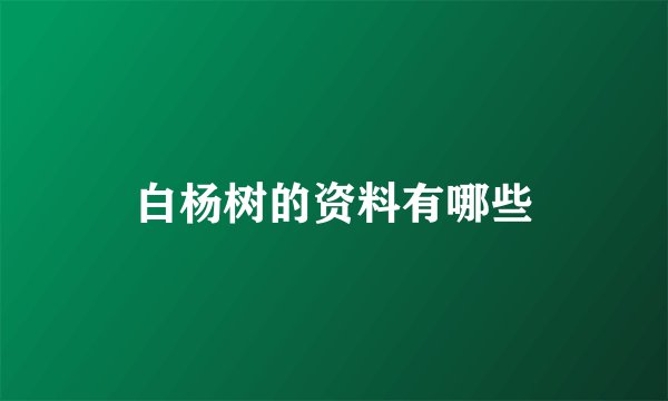 白杨树的资料有哪些