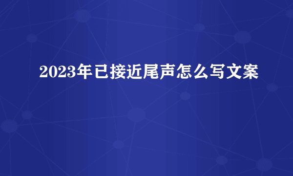 2023年已接近尾声怎么写文案