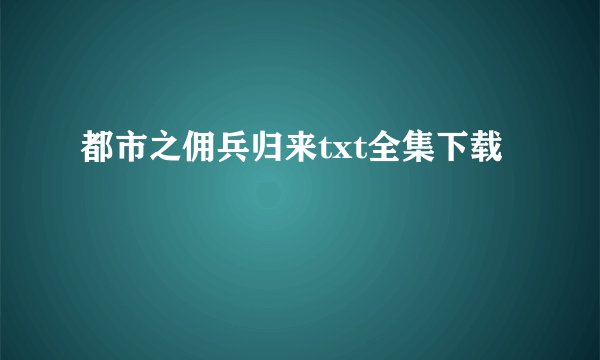 都市之佣兵归来txt全集下载