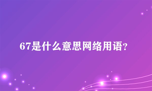 67是什么意思网络用语？