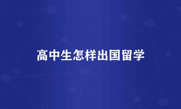 高中生怎样出国留学