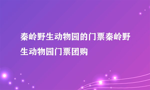 秦岭野生动物园的门票秦岭野生动物园门票团购