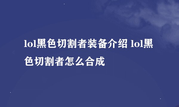 lol黑色切割者装备介绍 lol黑色切割者怎么合成