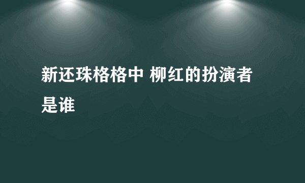 新还珠格格中 柳红的扮演者是谁