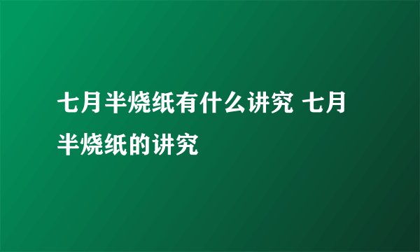 七月半烧纸有什么讲究 七月半烧纸的讲究