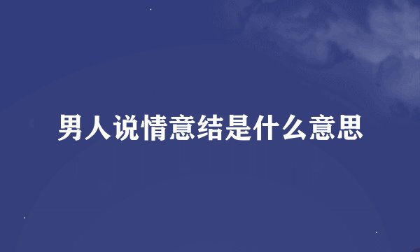 男人说情意结是什么意思