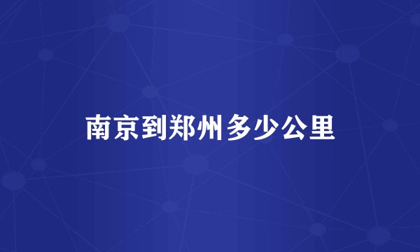 南京到郑州多少公里