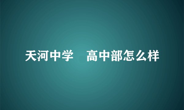 天河中学 高中部怎么样