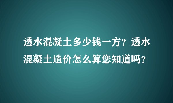 透水混凝土多少钱一方？透水混凝土造价怎么算您知道吗？
