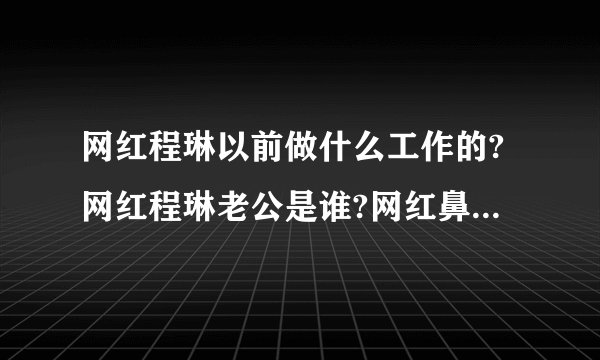 网红程琳以前做什么工作的?网红程琳老公是谁?网红鼻祖程琳个人资料简介