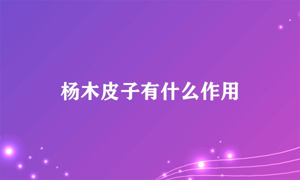 杨木皮子有什么作用