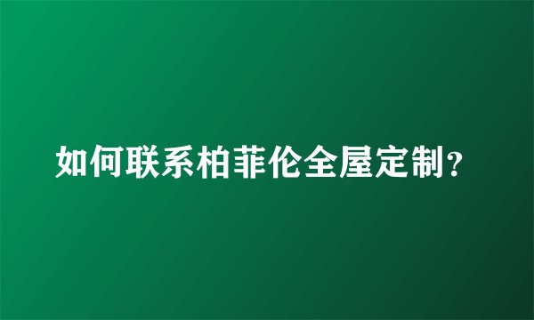 如何联系柏菲伦全屋定制？