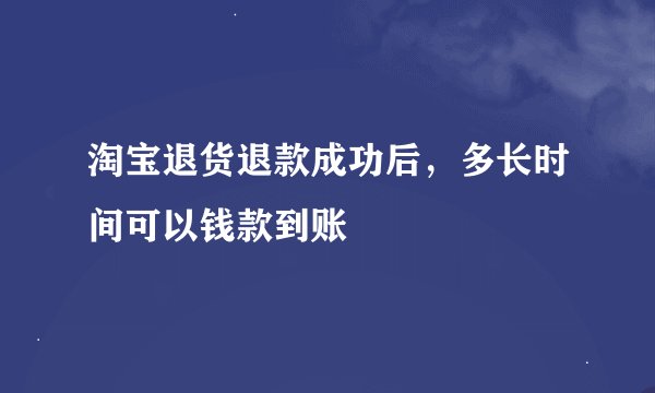 淘宝退货退款成功后，多长时间可以钱款到账