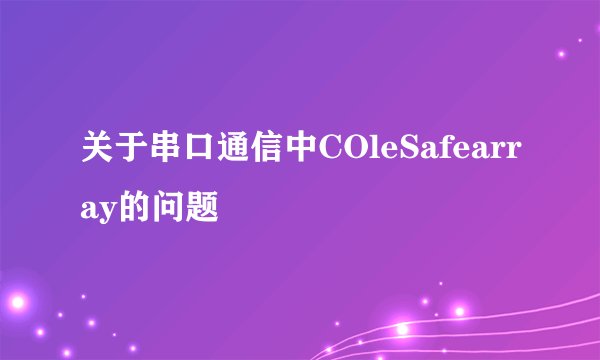 关于串口通信中COleSafearray的问题
