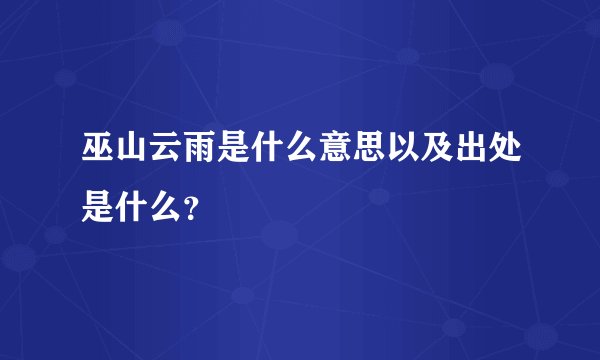 巫山云雨是什么意思以及出处是什么？