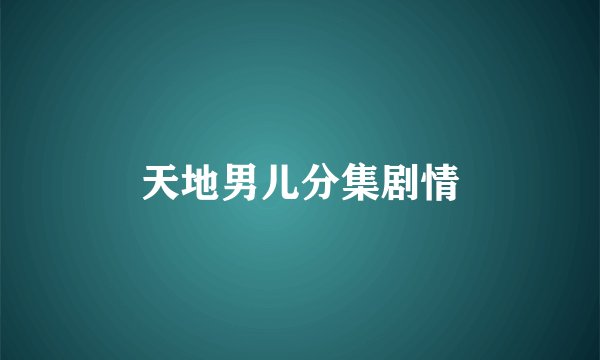 天地男儿分集剧情