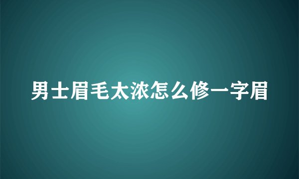 男士眉毛太浓怎么修一字眉