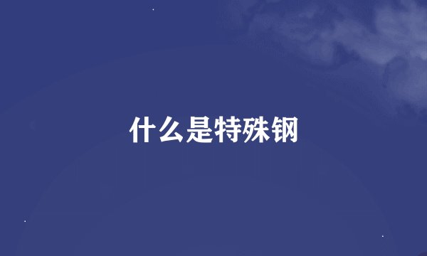 什么是特殊钢