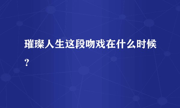 璀璨人生这段吻戏在什么时候?