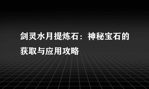 剑灵水月提炼石：神秘宝石的获取与应用攻略