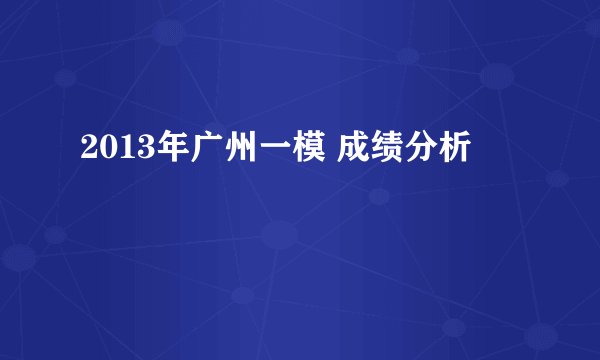 2013年广州一模 成绩分析