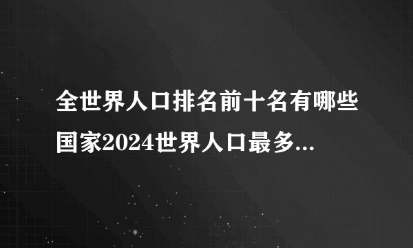 全世界人口排名前十名有哪些国家2024世界人口最多的十个国家