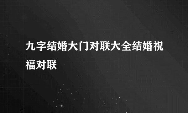 九字结婚大门对联大全结婚祝福对联