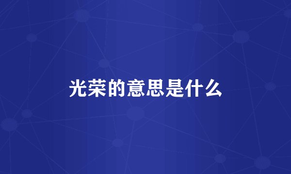 光荣的意思是什么